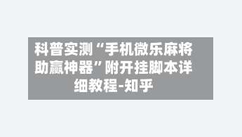 科普实测“手机微乐麻将助赢神器”附开挂脚本详细教程-知乎-第3张图片