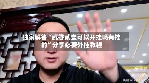 独家解答“贰零贰壹可以开挂吗有挂的”分享必要外挂教程-第2张图片
