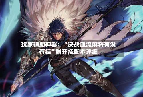 玩家辅助神器：“决战血流麻将有没有挂”附开挂脚本详细-第1张图片