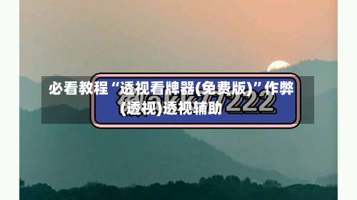 必看教程“透视看牌器(免费版)	”作弊(透视)透视辅助-第1张图片