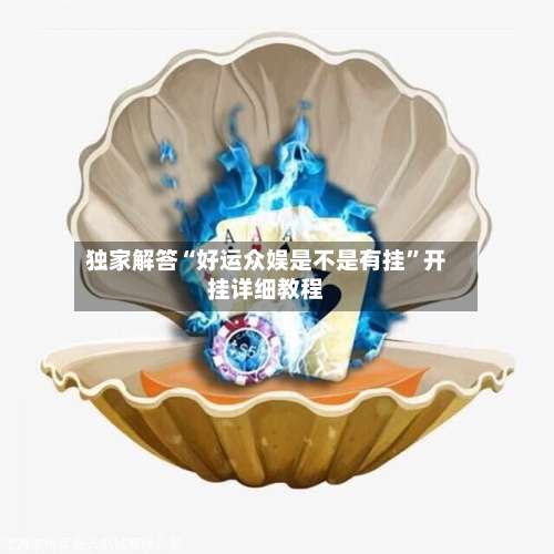 独家解答“好运众娱是不是有挂”开挂详细教程-第2张图片