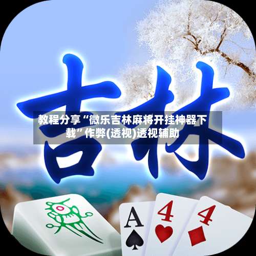 教程分享“微乐吉林麻将开挂神器下载”作弊(透视)透视辅助-第1张图片