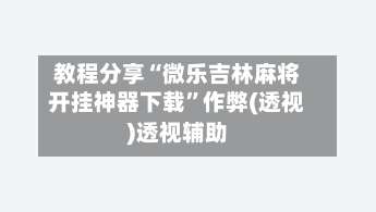 教程分享“微乐吉林麻将开挂神器下载”作弊(透视)透视辅助-第3张图片