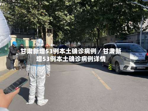 甘肃新增53例本土确诊病例／甘肃新增53例本土确诊病例详情-第1张图片