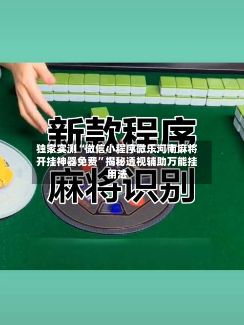 独家实测“微信小程序微乐河南麻将开挂神器免费	”揭秘透视辅助万能挂用法-第1张图片