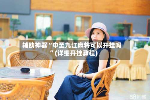 辅助神器“中至九江麻将可以开挂吗”(详细开挂教程)-第1张图片