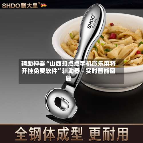 辅助神器“山西扣点点手机微乐麻将开挂免费软件	”辅助器 - 实时智能回复-第3张图片