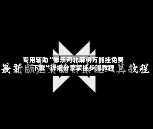 专用辅助“微乐河北麻将万能挂免费下载	”详细分享装挂步骤教程-第1张图片