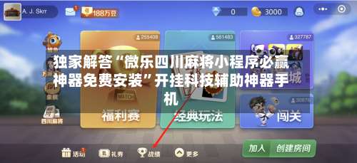 独家解答“微乐四川麻将小程序必赢神器免费安装”开挂科技辅助神器手机-第1张图片