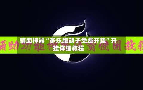 辅助神器“多乐跑胡子免费开挂”开挂详细教程-第1张图片