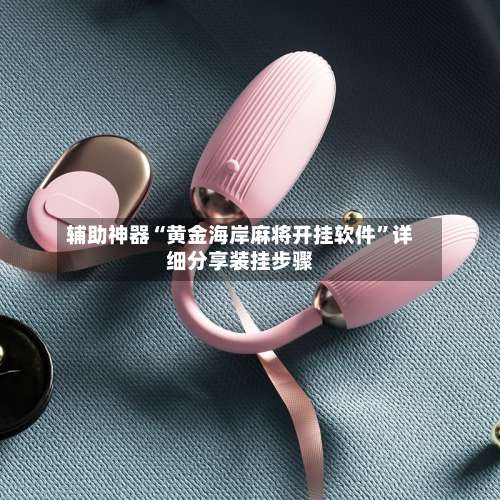 辅助神器“黄金海岸麻将开挂软件	”详细分享装挂步骤-第1张图片