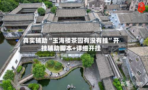 真实辅助“玉海楼茶园有没有挂	”开挂辅助脚本+详细开挂-第2张图片