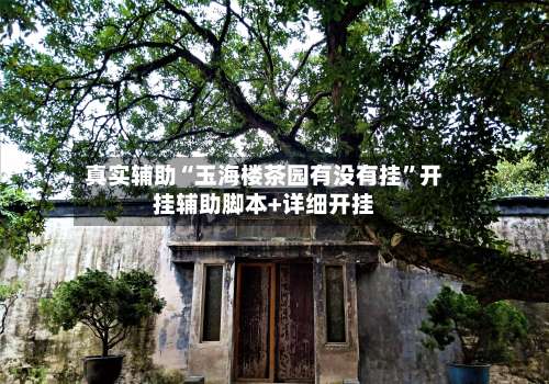 真实辅助“玉海楼茶园有没有挂”开挂辅助脚本+详细开挂-第1张图片