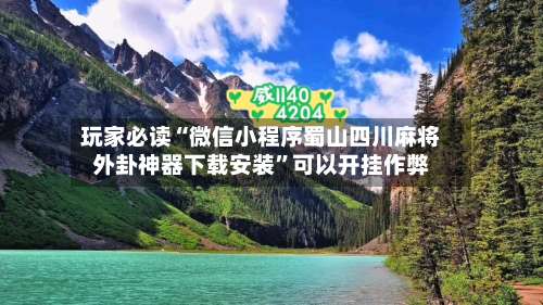 玩家必读“微信小程序蜀山四川麻将外卦神器下载安装	”可以开挂作弊-第1张图片