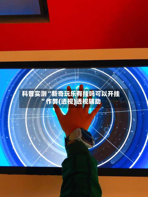 科普实测“新奇玩乐有挂吗可以开挂	”作弊(透视)透视辅助-第2张图片