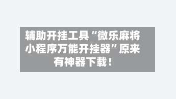 辅助开挂工具“微乐麻将小程序万能开挂器”原来有神器下载！-第1张图片