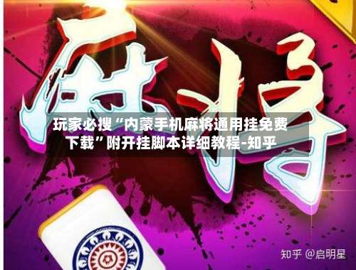 玩家必搜“内蒙手机麻将通用挂免费下载”附开挂脚本详细教程-知乎-第3张图片