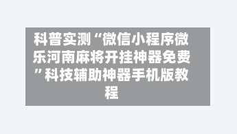 科普实测“微信小程序微乐河南麻将开挂神器免费	”科技辅助神器手机版教程-第1张图片