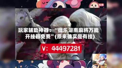 玩家辅助神器：“微乐湖南麻将万能开挂器免费”(原来确实是有挂)-第1张图片