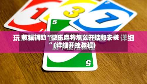 教程辅助“微乐麻将怎么开挂和安装	”(详细开挂教程)-第1张图片