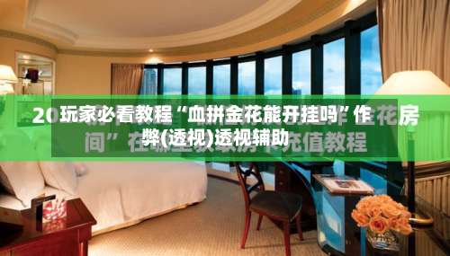 玩家必看教程“血拼金花能开挂吗	”作弊(透视)透视辅助-第2张图片