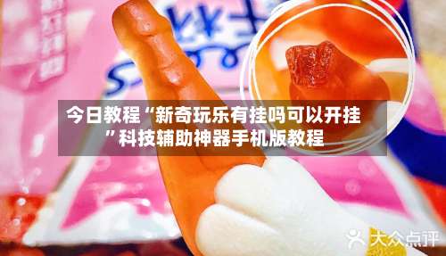 今日教程“新奇玩乐有挂吗可以开挂	”科技辅助神器手机版教程-第2张图片