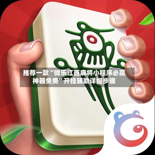 推荐一款“微乐江西麻将小程序必赢神器免费	”开挂辅助详细步骤-第2张图片