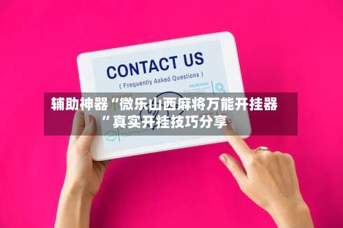 辅助神器“微乐山西麻将万能开挂器”真实开挂技巧分享-第1张图片