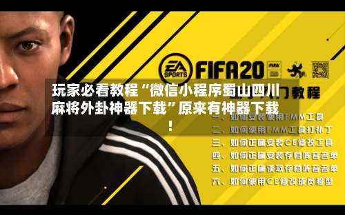 玩家必看教程“微信小程序蜀山四川麻将外卦神器下载	”原来有神器下载!-第1张图片