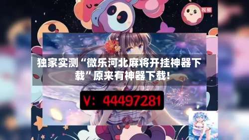独家实测“微乐河北麻将开挂神器下载”原来有神器下载!-第1张图片