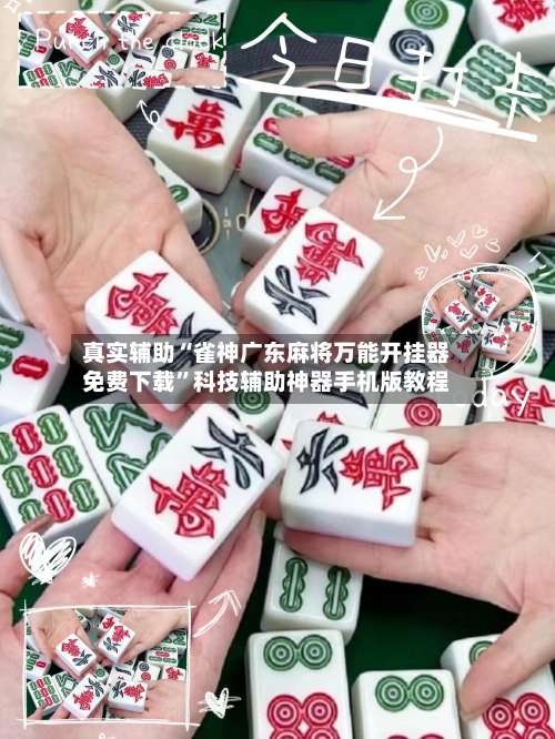真实辅助“雀神广东麻将万能开挂器免费下载	”科技辅助神器手机版教程-第1张图片