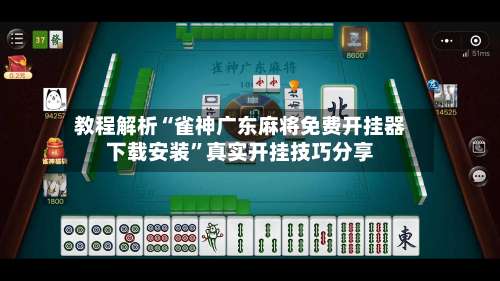 教程解析“雀神广东麻将免费开挂器下载安装”真实开挂技巧分享-第1张图片