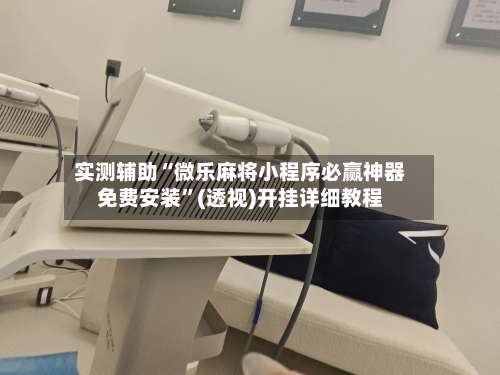 实测辅助“微乐麻将小程序必赢神器免费安装”(透视)开挂详细教程-第3张图片