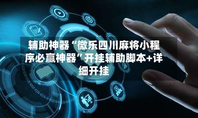 辅助神器“微乐四川麻将小程序必赢神器”开挂辅助脚本+详细开挂-第3张图片