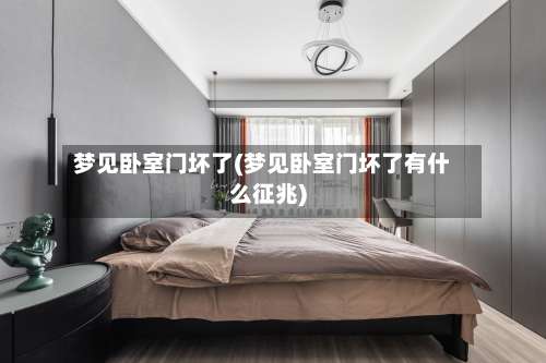 梦见卧室门坏了(梦见卧室门坏了有什么征兆)-第3张图片