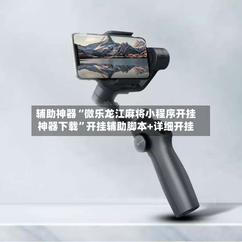 辅助神器“微乐龙江麻将小程序开挂神器下载	”开挂辅助脚本+详细开挂-第1张图片