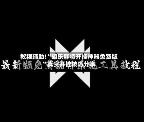 教程辅助!“胡乐麻将开挂神器免费版	”真实开挂技巧分享-第2张图片