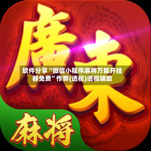 软件分享“微信小程序麻将万能开挂器免费”作弊(透视)透视辅助-第2张图片