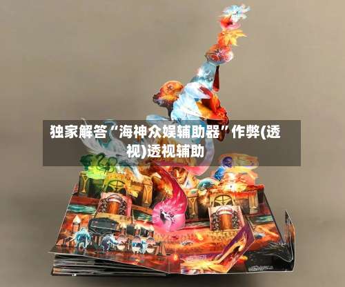 独家解答“海神众娱辅助器”作弊(透视)透视辅助-第1张图片