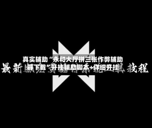真实辅助“永和大厅拼三张作弊辅助器下载	”开挂辅助脚本+详细开挂-第1张图片