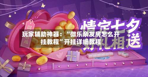 玩家辅助神器：“微乐亲友房怎么开挂教程”开挂详细教程-第3张图片