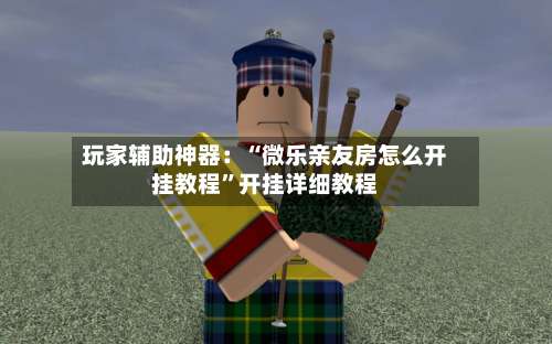 玩家辅助神器：“微乐亲友房怎么开挂教程”开挂详细教程-第2张图片