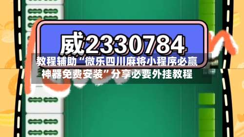 教程辅助“微乐四川麻将小程序必赢神器免费安装”分享必要外挂教程-第1张图片