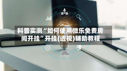 科普实测“如何使用微乐免费房间开挂”开挂(透视)辅助教程-第1张图片