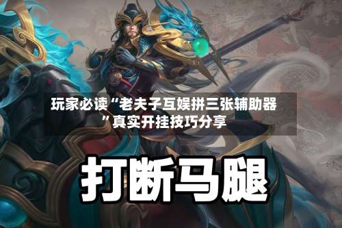 玩家必读“老夫子互娱拼三张辅助器	”真实开挂技巧分享-第2张图片