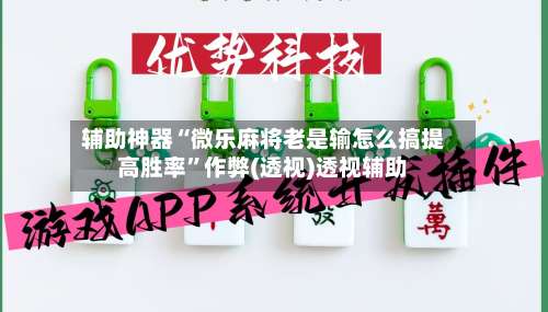 辅助神器“微乐麻将老是输怎么搞提高胜率	”作弊(透视)透视辅助-第2张图片