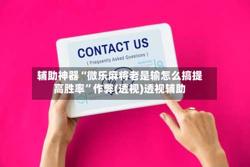 辅助神器“微乐麻将老是输怎么搞提高胜率”作弊(透视)透视辅助-第3张图片