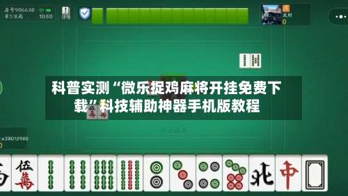 科普实测“微乐捉鸡麻将开挂免费下载”科技辅助神器手机版教程-第1张图片