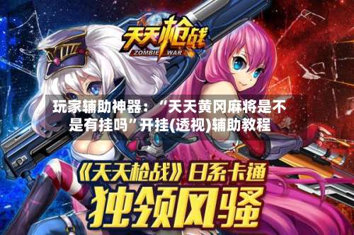 玩家辅助神器：“天天黄冈麻将是不是有挂吗”开挂(透视)辅助教程-第1张图片