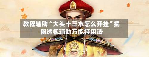 教程辅助“大头十三水怎么开挂	”揭秘透视辅助万能挂用法-第1张图片